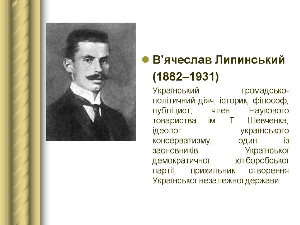 В’ячеслав Липинський (1882–1931) Український громадсько-політичний діяч, історик, філософ, публіцист, член Наукового товариства ім. Т.